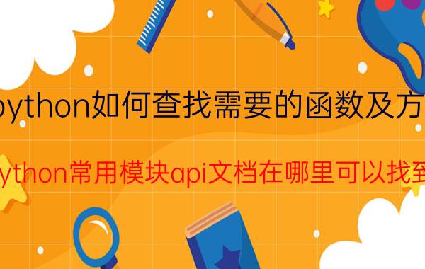 python如何查找需要的函数及方法 python常用模块api文档在哪里可以找到？函数怎么看？